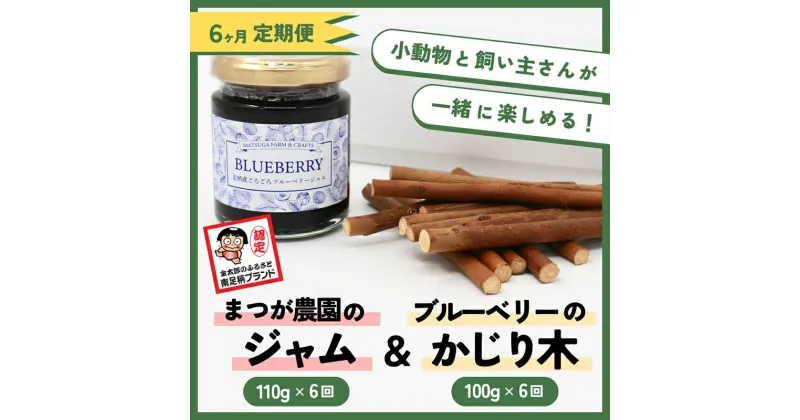 【ふるさと納税】【定期便6ヵ月】足柄産ブルーベリーのかじり木100g＆まつが農園のジャム×6回＜毎月お届け＞【 ペット 神奈川県 南足柄市 】