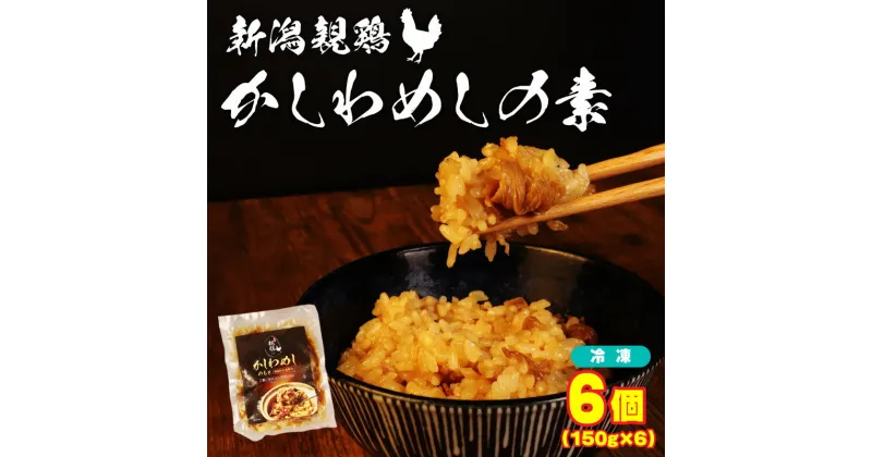 【ふるさと納税】 親鶏 かしわめしの素 6個 150g × 6個 鶏肉 鶏 チキン タンパク 炊き込みご飯 混ぜご飯 肉 とり ブランド鶏 おかず おつまみ 米 新潟親鶏 新潟産 新発田産 マルコ岩村 新潟県 新発田市 maruco005