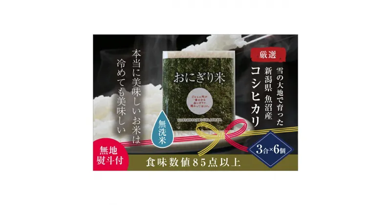 【ふるさと納税】【無地熨斗付】【無洗米】おにぎり米3合×6個 魚沼産コシヒカリ 令和5年度米　 無洗米 お米 米 コメ コシヒカリ 魚沼産 　お届け：準備でき次第、順次配送